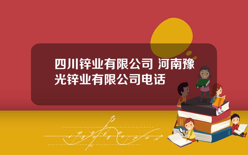 四川锌业有限公司 河南豫光锌业有限公司电话